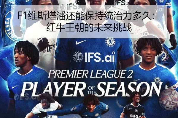 F1维斯塔潘还能保持统治力多久：红牛王朝的未来挑战